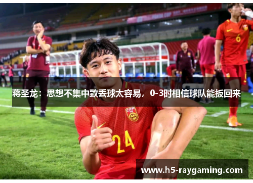 蒋圣龙：思想不集中致丢球太容易，0-3时相信球队能扳回来